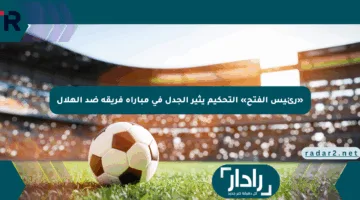 «رئيس الفتح» التحكيم يثير الجدل في مباراة فريقه ضد الهلال
